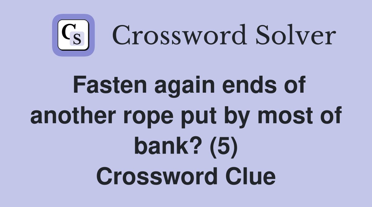 Fasten again ends of another rope put by most of bank? (5) Crossword Clue
