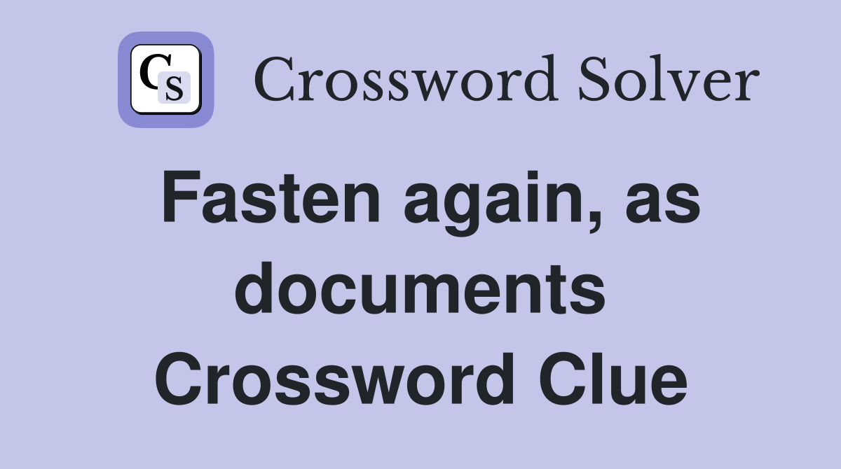 Fasten again, as documents Crossword Clue