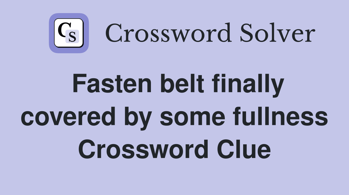 Fasten belt finally covered by some fullness Crossword Clue