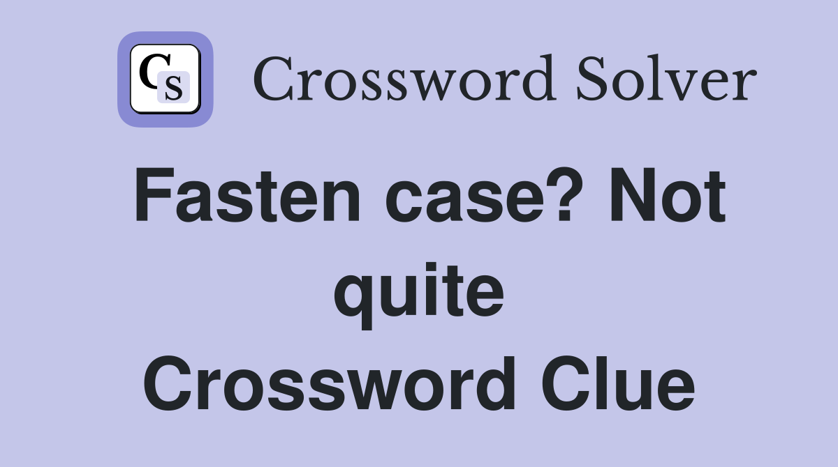 Fasten case? Not quite Crossword Clue