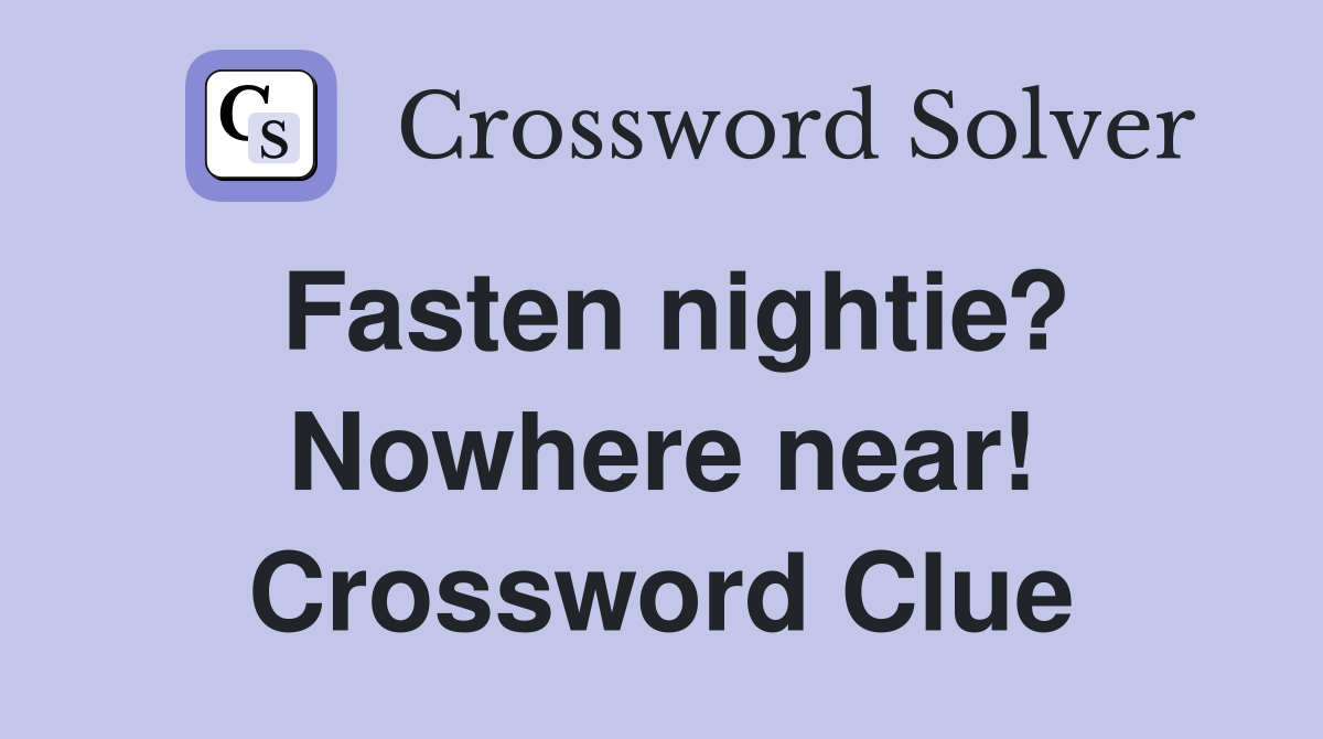 Fasten nightie? Nowhere near! Crossword Clue