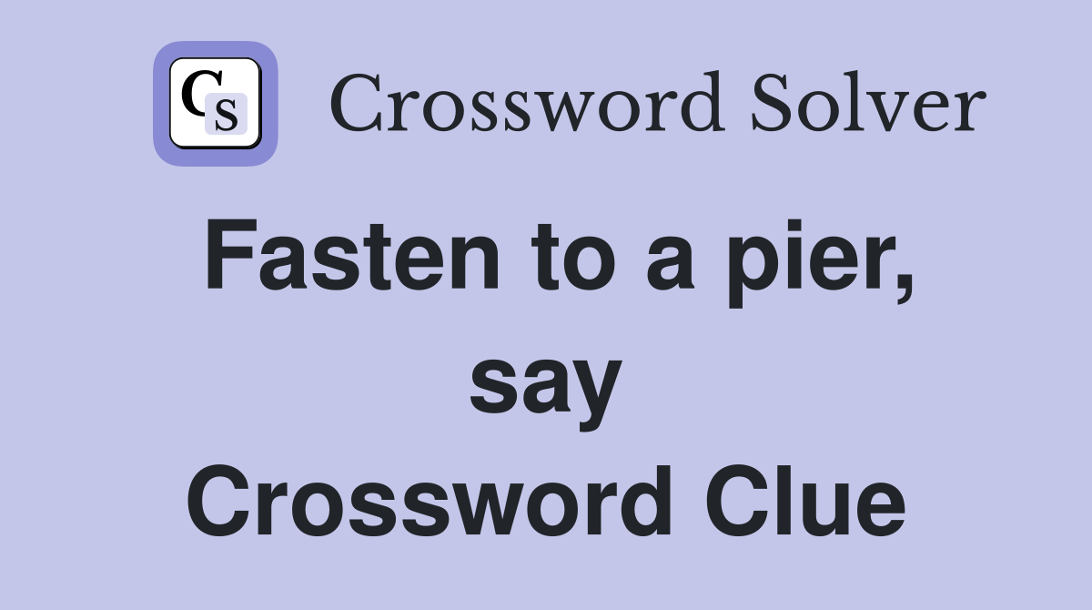 Fasten to a pier, say Crossword Clue