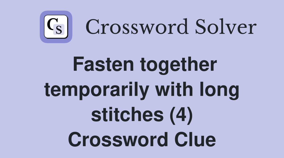 Fasten together temporarily with long stitches (4) Crossword Clue