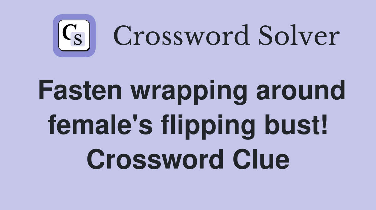 Fasten wrapping around female's flipping bust! Crossword Clue