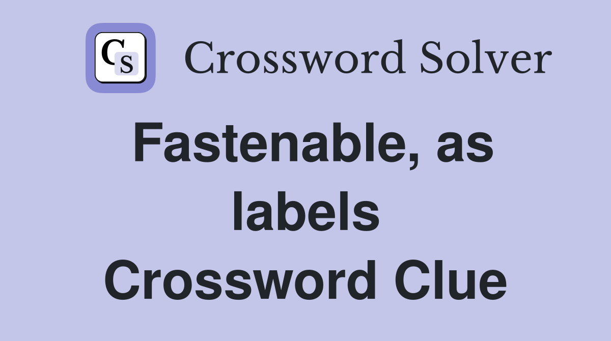 Fastenable, as labels Crossword Clue