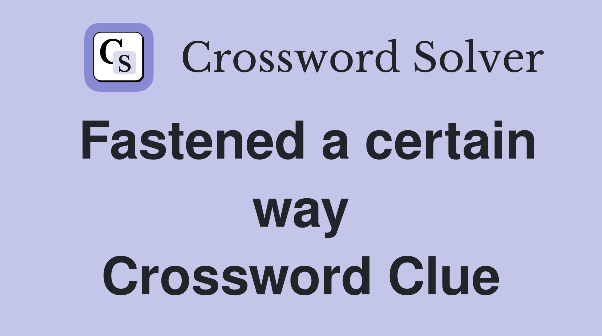 Fastened a certain way Crossword Clue