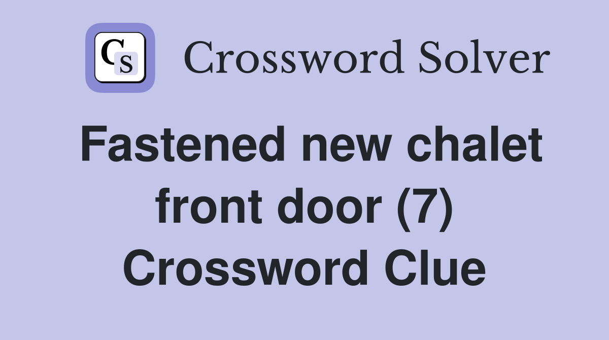 Fastened new chalet front door (7) Crossword Clue