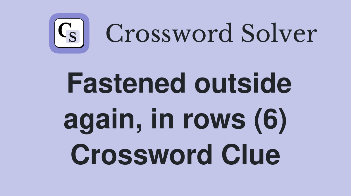 Fastened outside again, in rows (6) Crossword Clue
