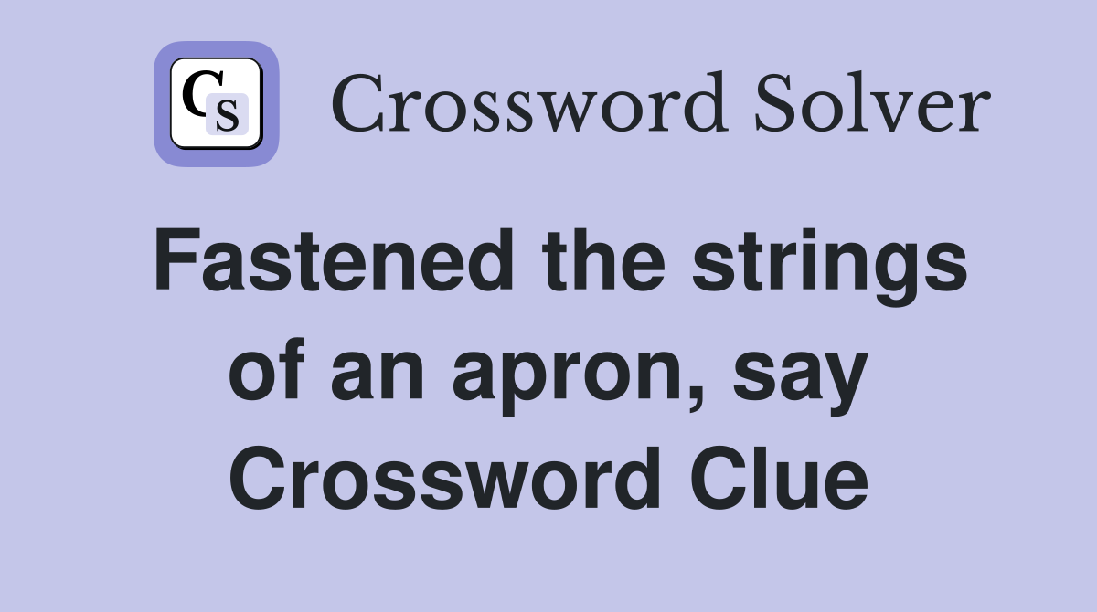 Fastened the strings of an apron, say Crossword Clue