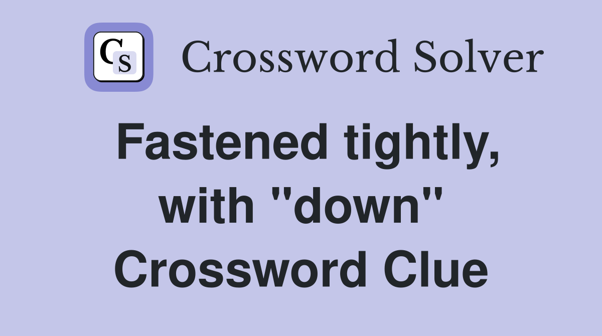 Fastened tightly, with "down" Crossword Clue