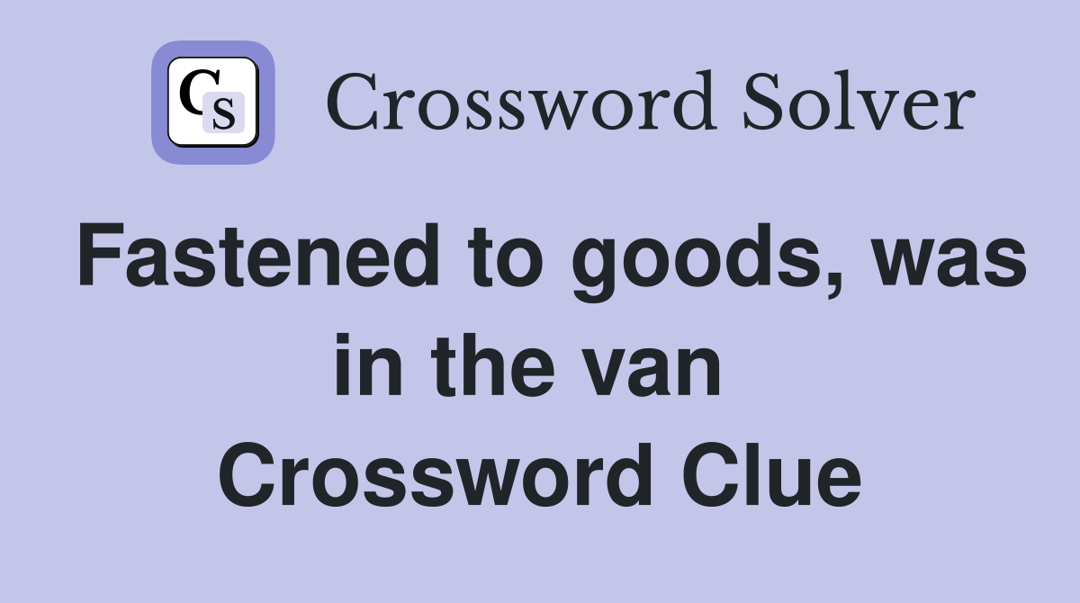 Fastened to goods, was in the van  Crossword Clue
