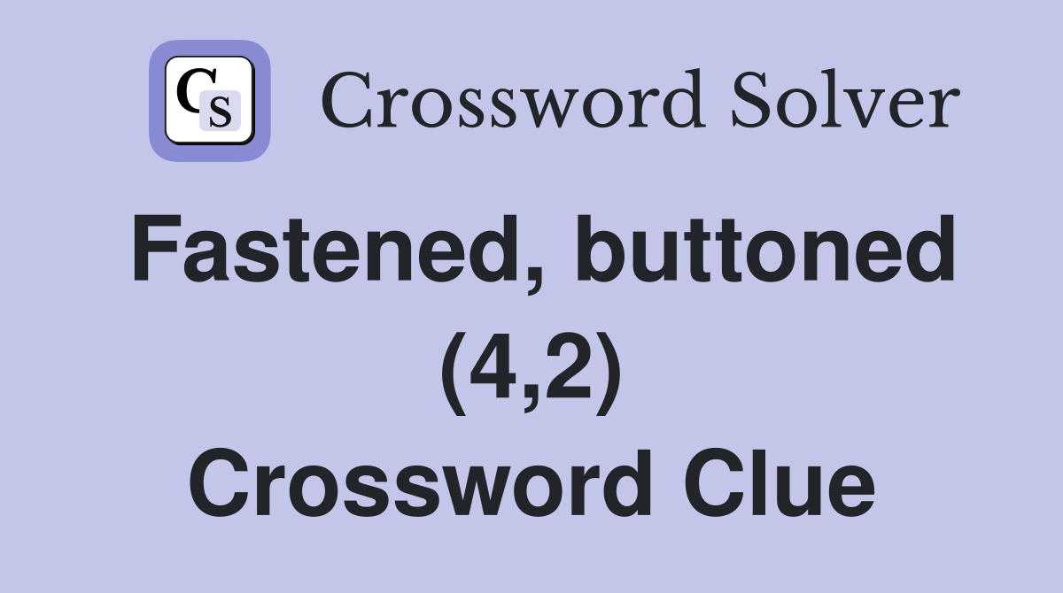 Fastened, buttoned (4,2) Crossword Clue