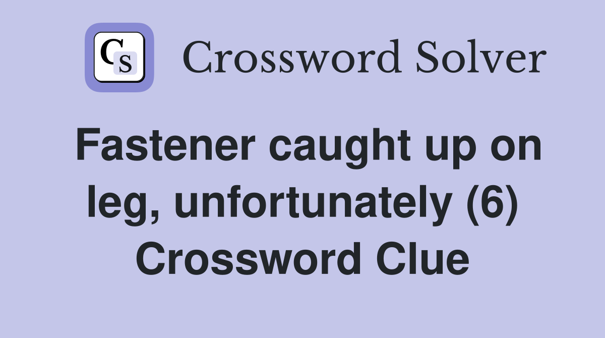 Fastener caught up on leg, unfortunately (6) Crossword Clue
