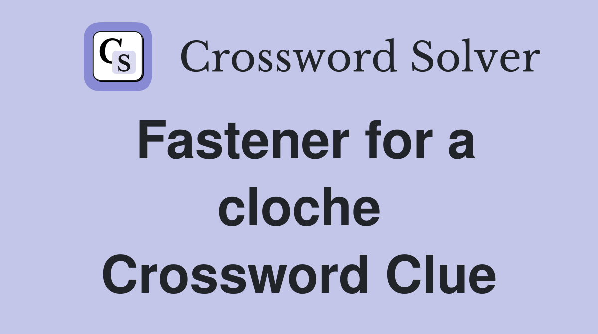 Fastener for a cloche Crossword Clue