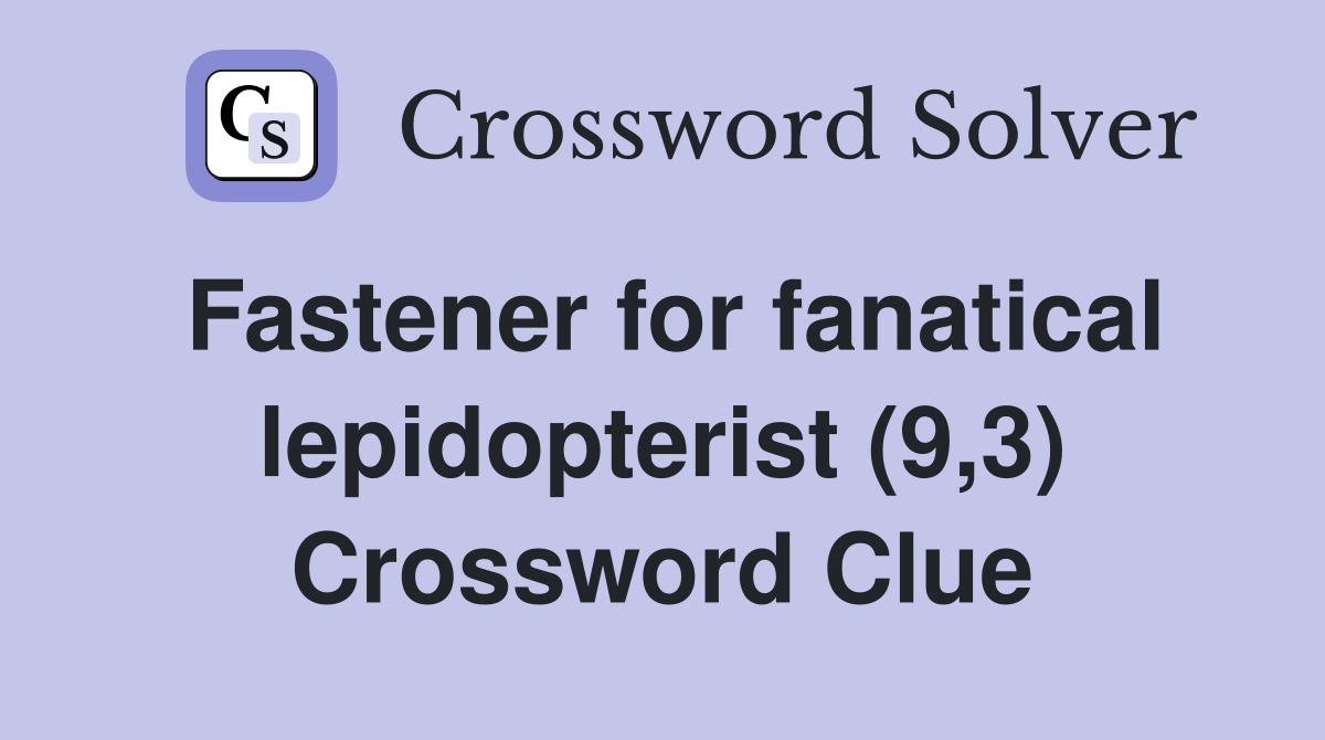 Fastener for fanatical lepidopterist (9,3) Crossword Clue