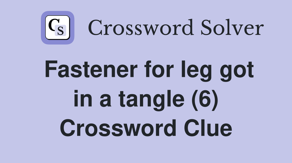 Fastener for leg got in a tangle (6) Crossword Clue