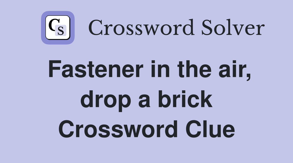 Fastener in the air, drop a brick Crossword Clue