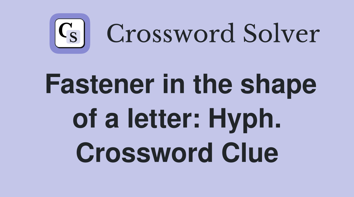 Fastener in the shape of a letter: Hyph. Crossword Clue