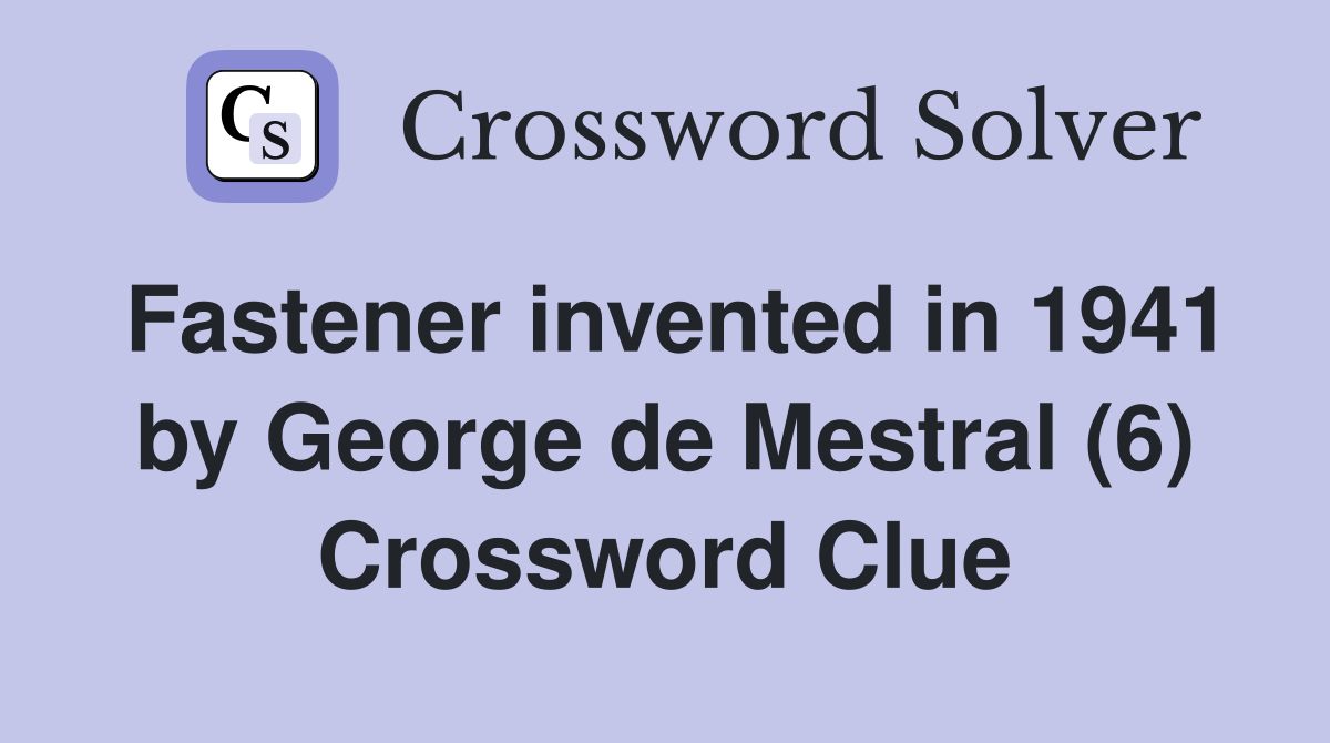 Fastener invented in 1941 by George de Mestral (6) Crossword Clue