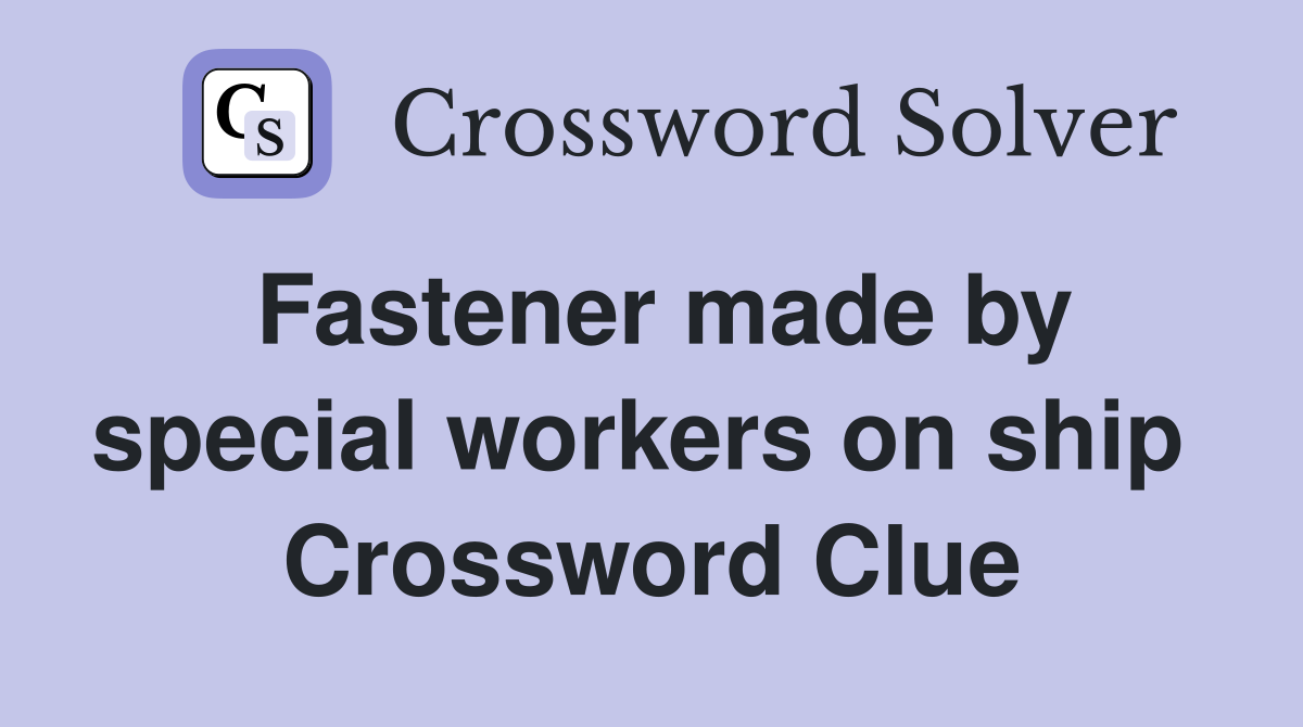Fastener made by special workers on ship  Crossword Clue