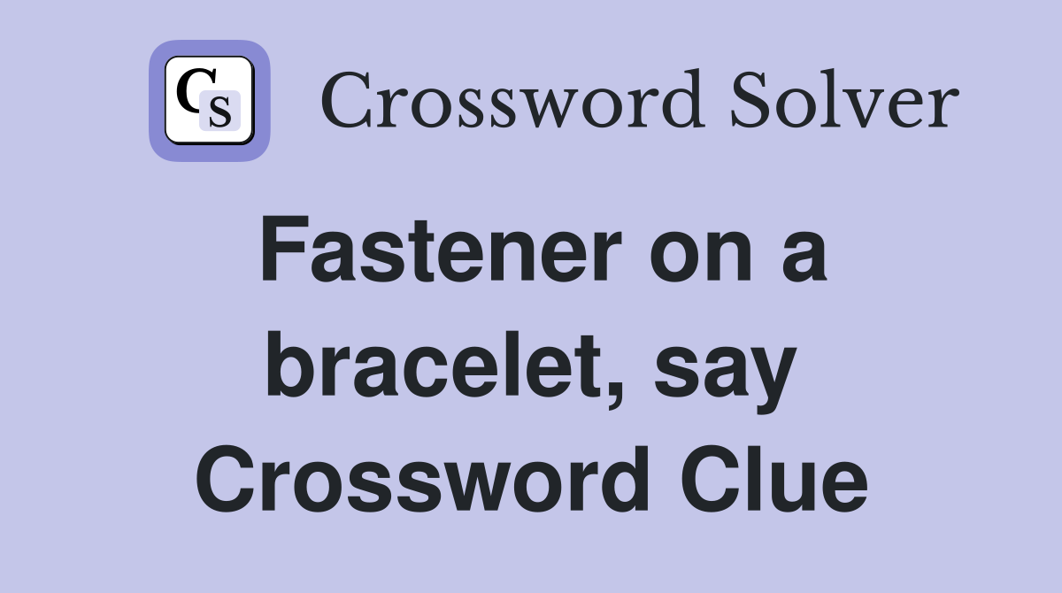 Fastener on a bracelet, say Crossword Clue