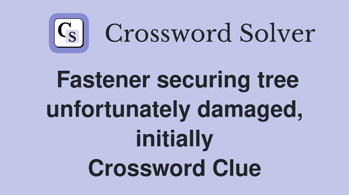 Fastener securing tree unfortunately damaged, initially Crossword Clue