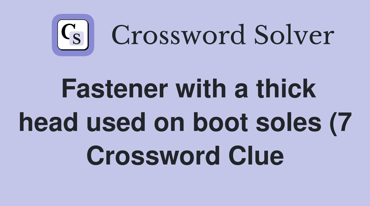 Fastener with a thick head used on boot soles (7) Crossword Clue Fastener with a thick head used on boot soles (7) Crossword Clue