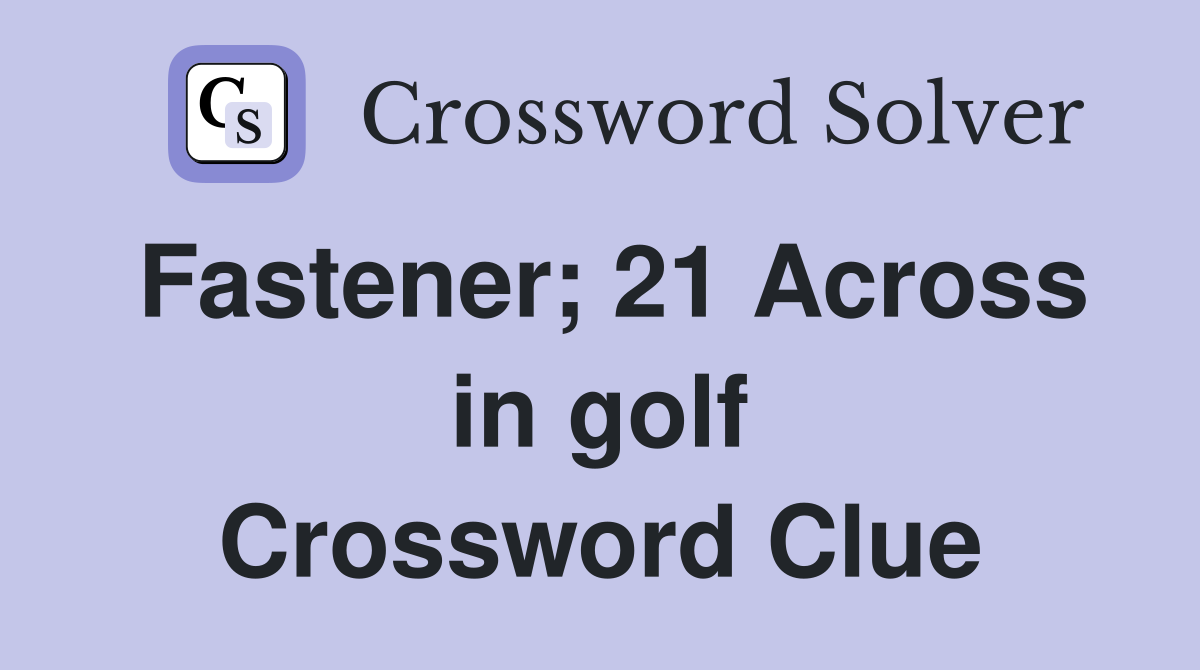 Fastener; 21 Across in golf Crossword Clue