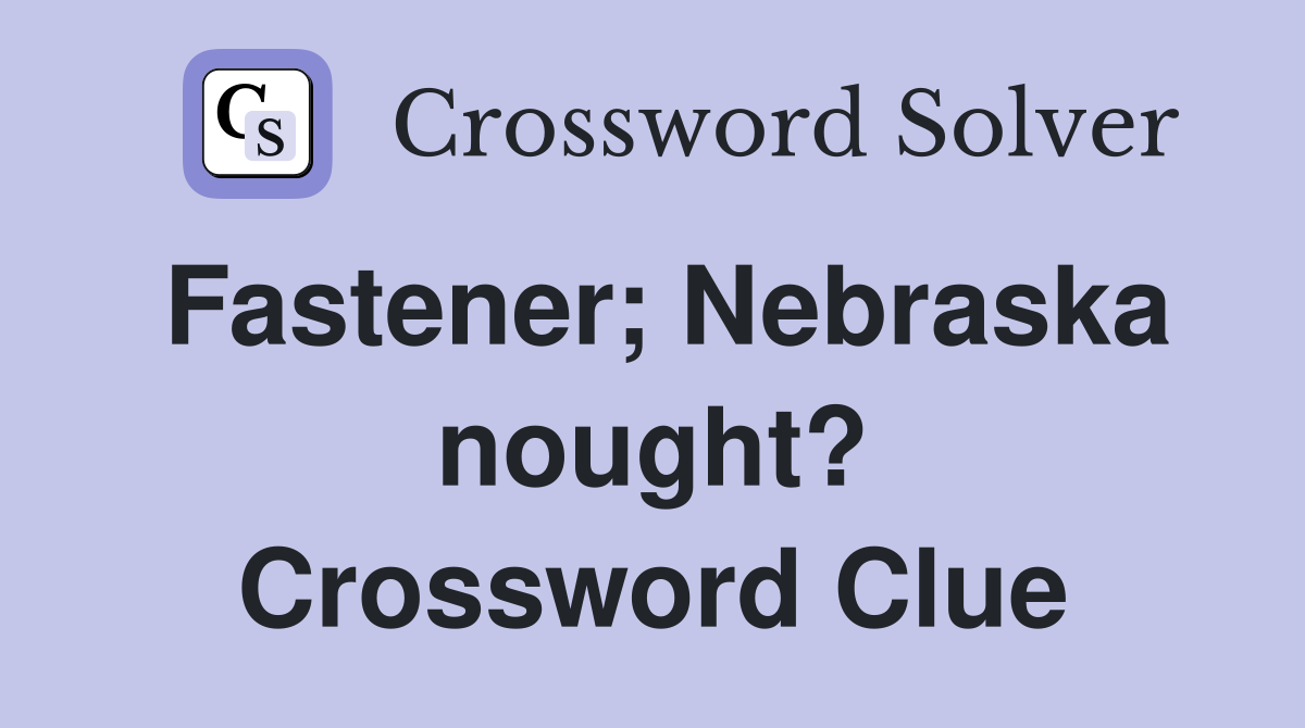 Fastener; Nebraska nought? Crossword Clue