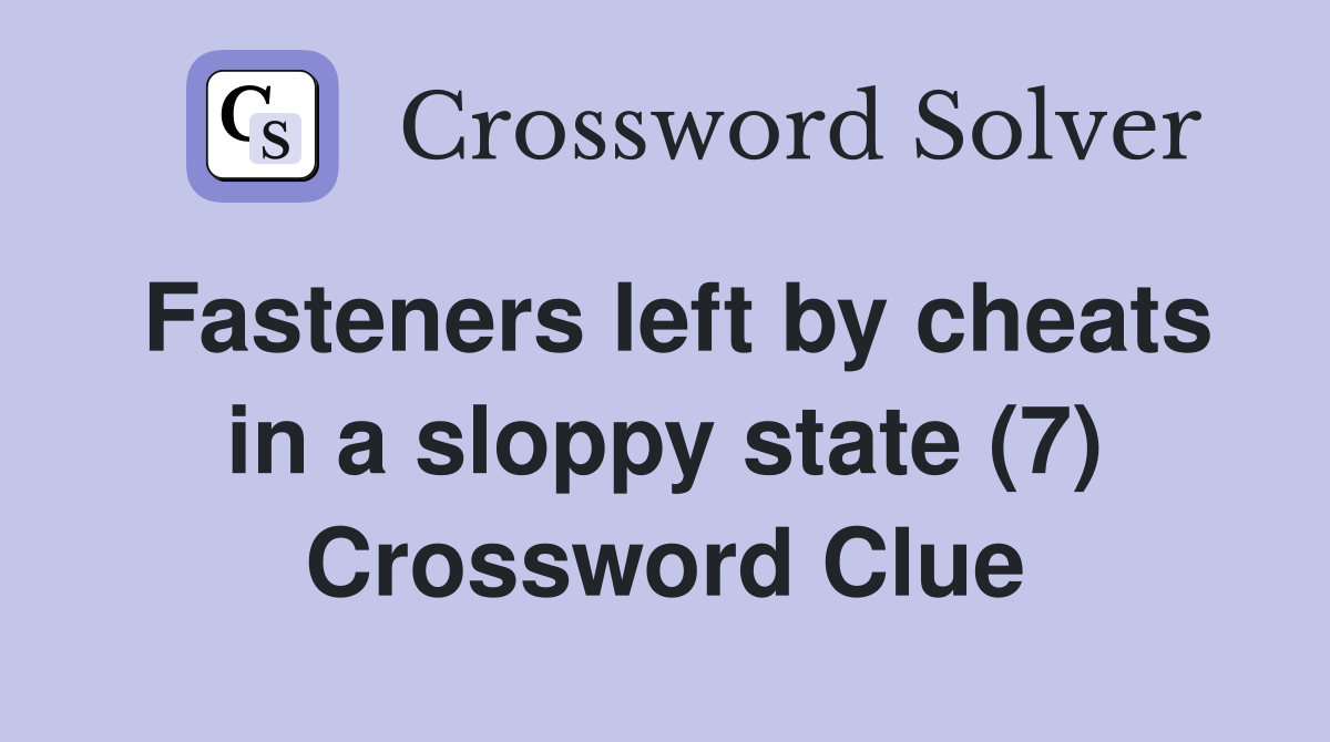 Fasteners left by cheats in a sloppy state (7) Crossword Clue