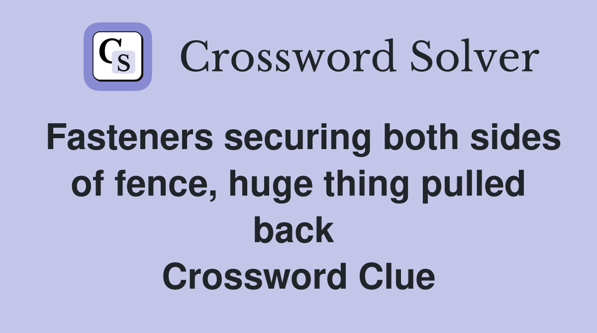 Fasteners securing both sides of fence, huge thing pulled back  Crossword Clue