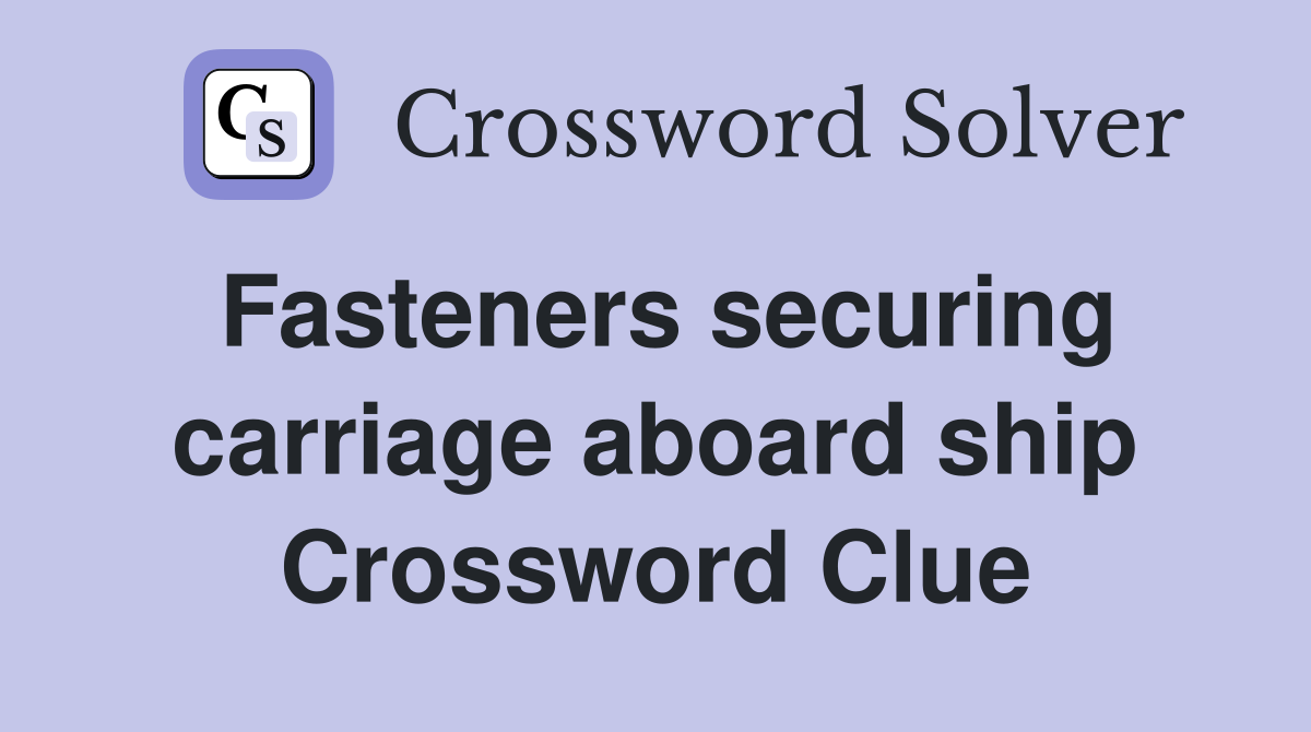 Fasteners securing carriage aboard ship Crossword Clue