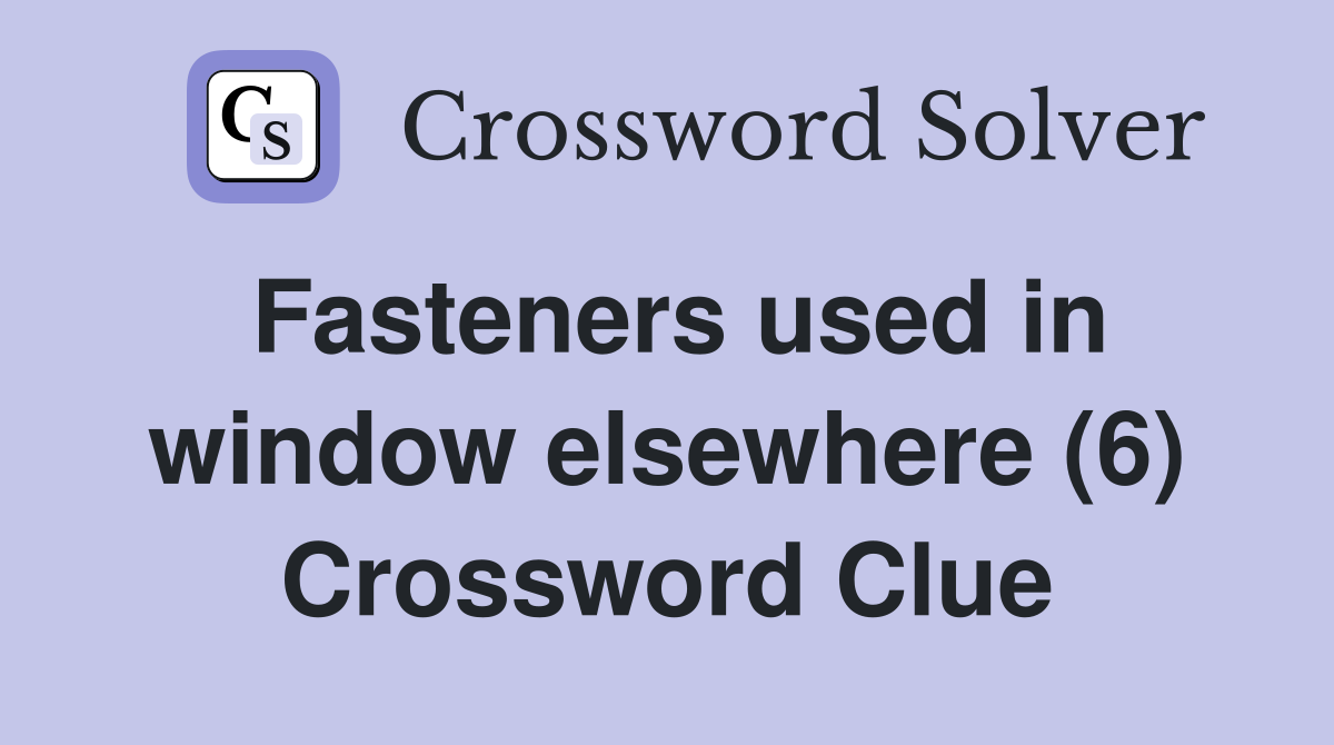 Fasteners used in window elsewhere (6) Crossword Clue