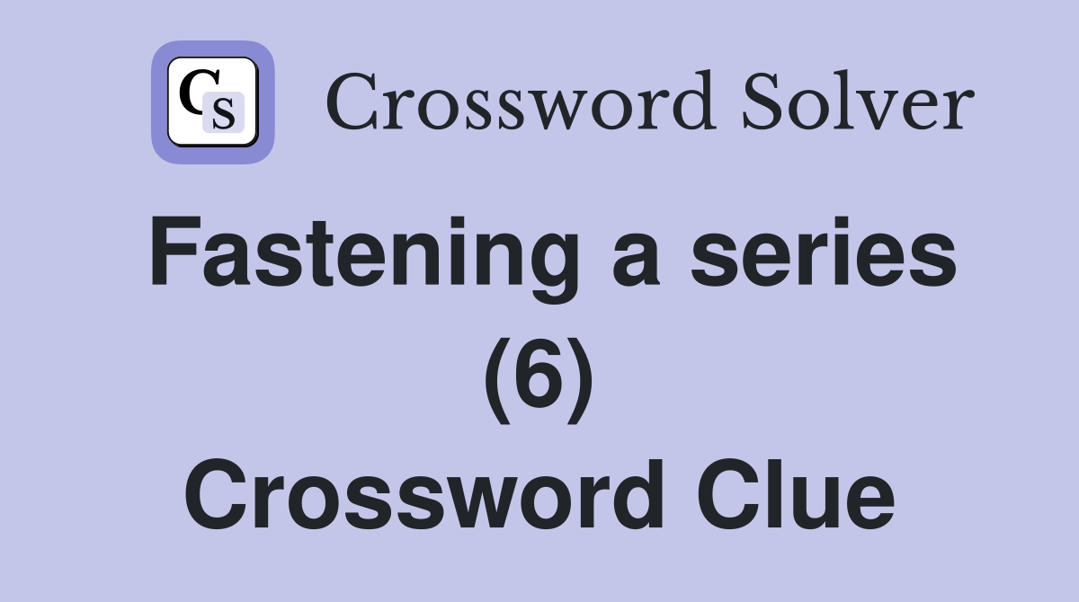 Fastening a series (6) Crossword Clue