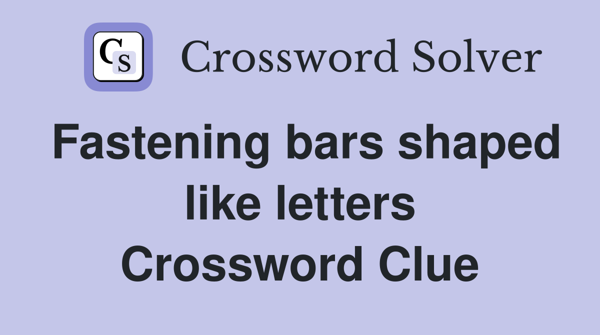 Fastening bars shaped like letters Crossword Clue