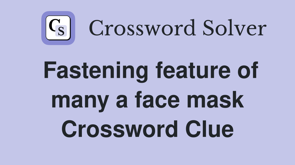 Fastening feature of many a face mask Crossword Clue
