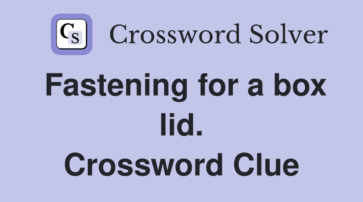 Fastening for a box lid. Crossword Clue