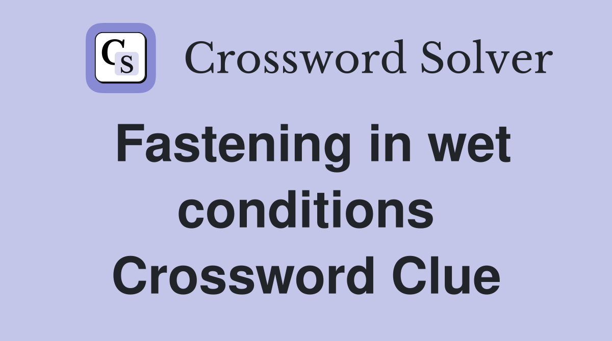 Fastening in wet conditions Crossword Clue
