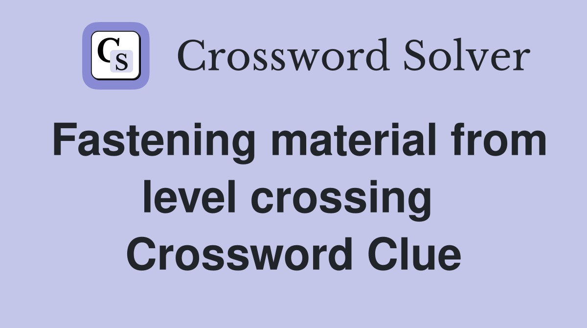 Fastening material from level crossing  Crossword Clue