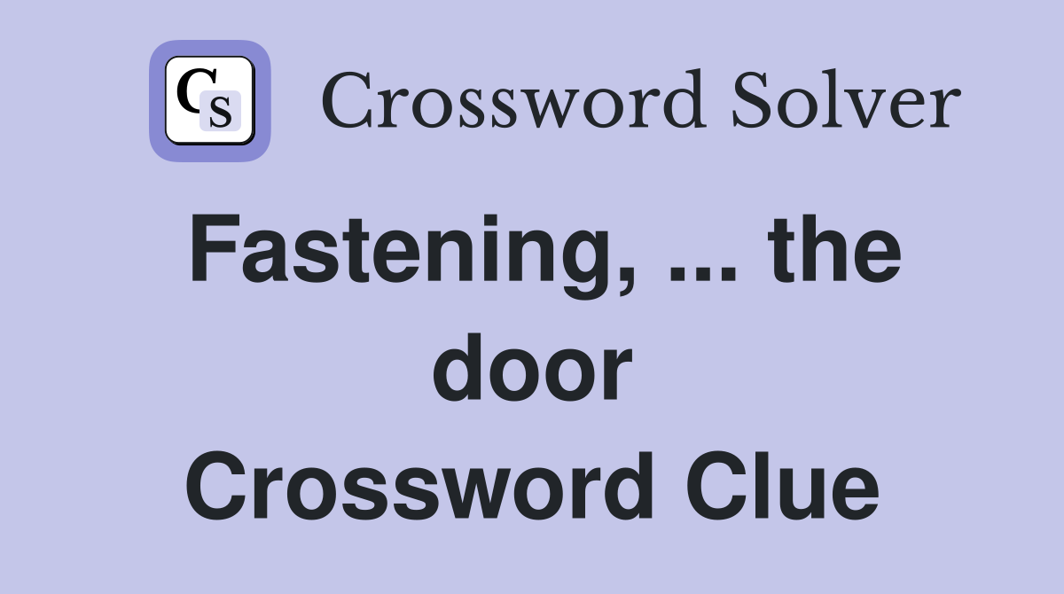 Fastening, ... the door Crossword Clue