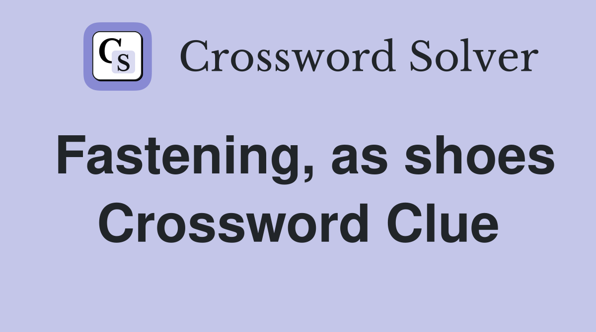 Fastening, as shoes Crossword Clue