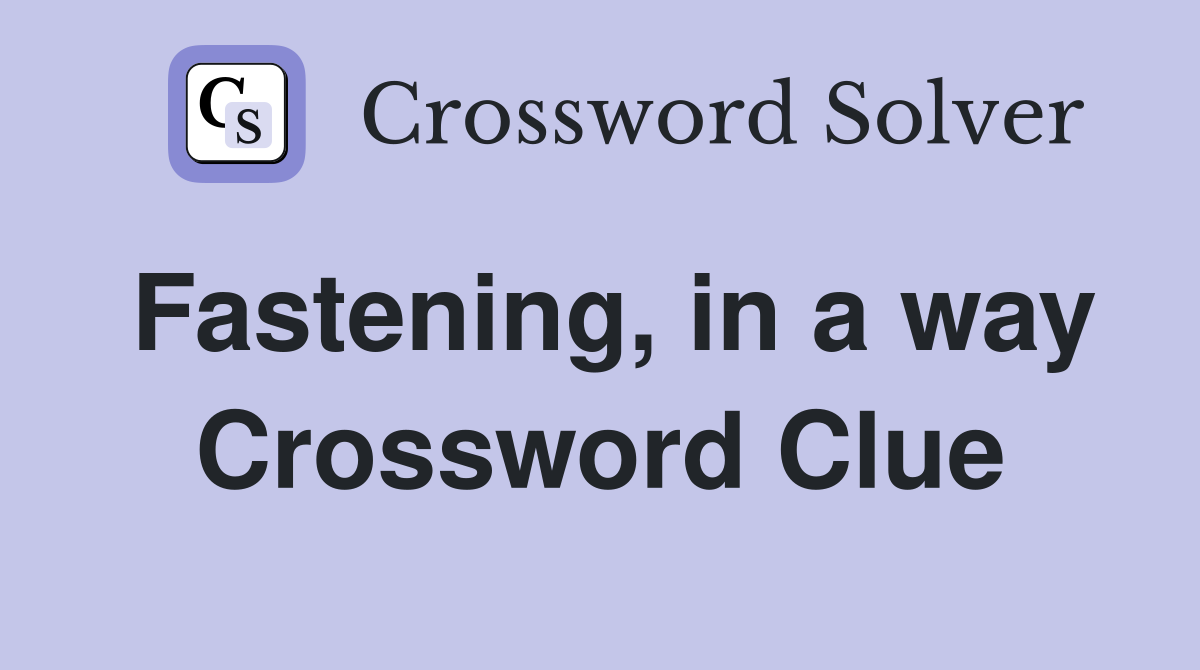 Fastening, in a way Crossword Clue