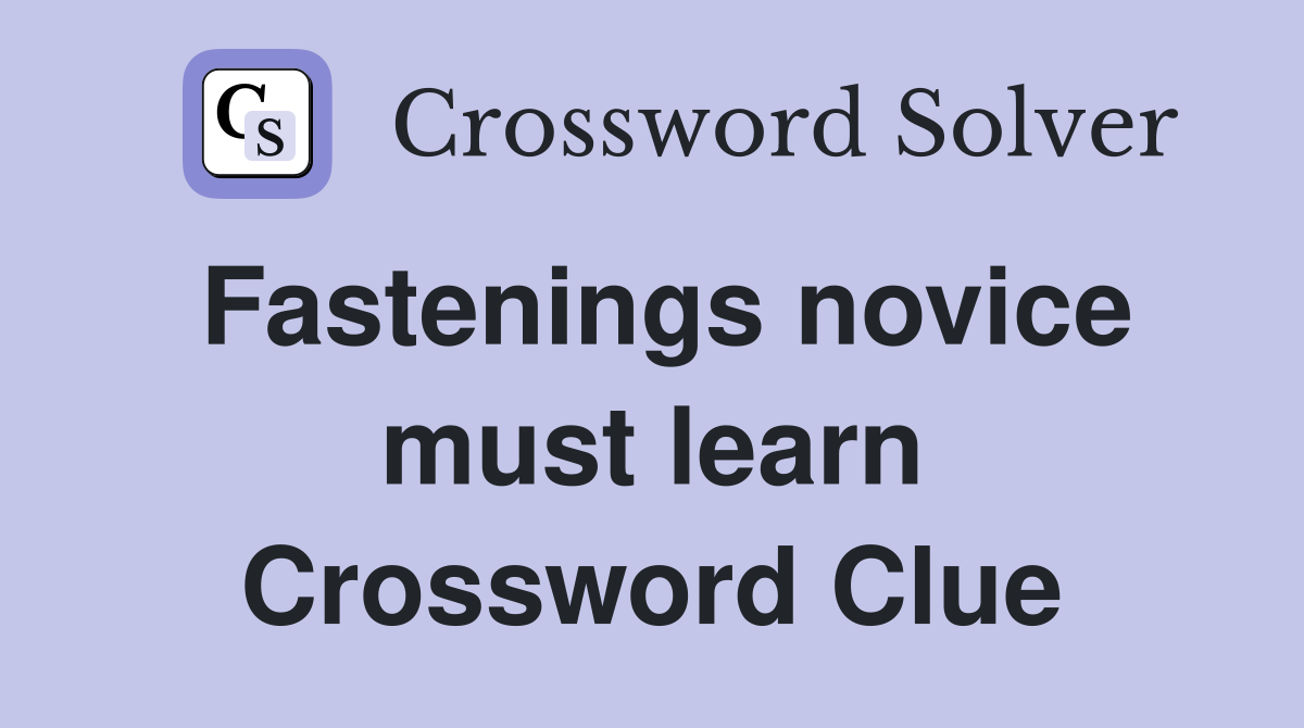 Fastenings novice must learn Crossword Clue