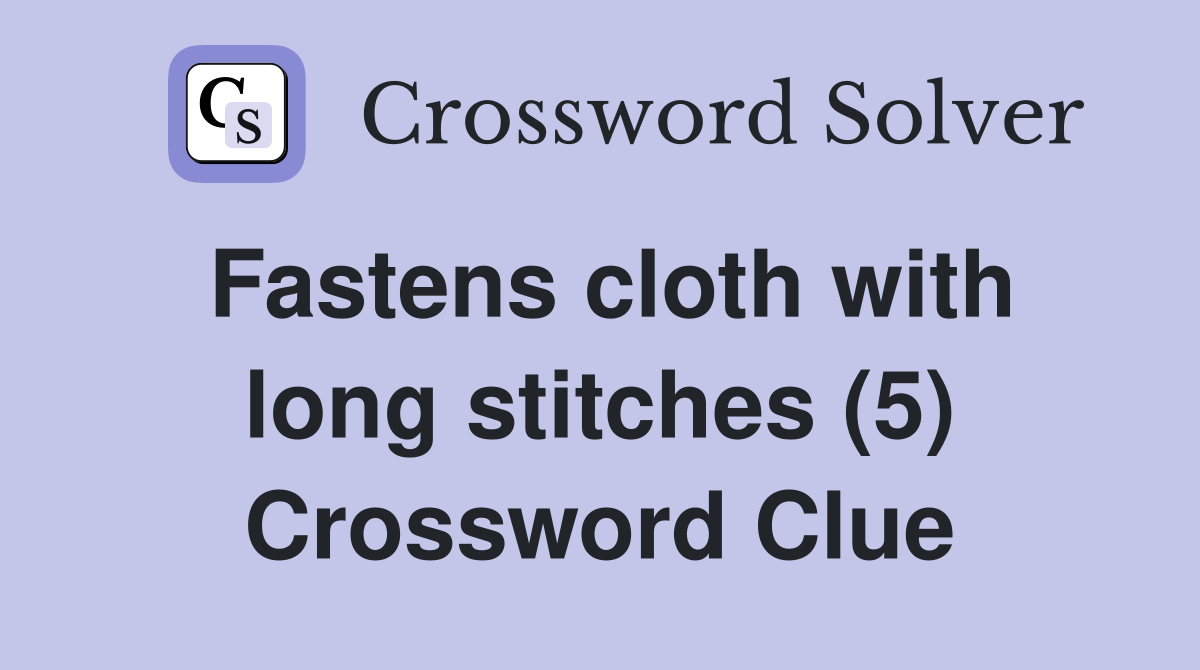 Fastens cloth with long stitches (5) Crossword Clue