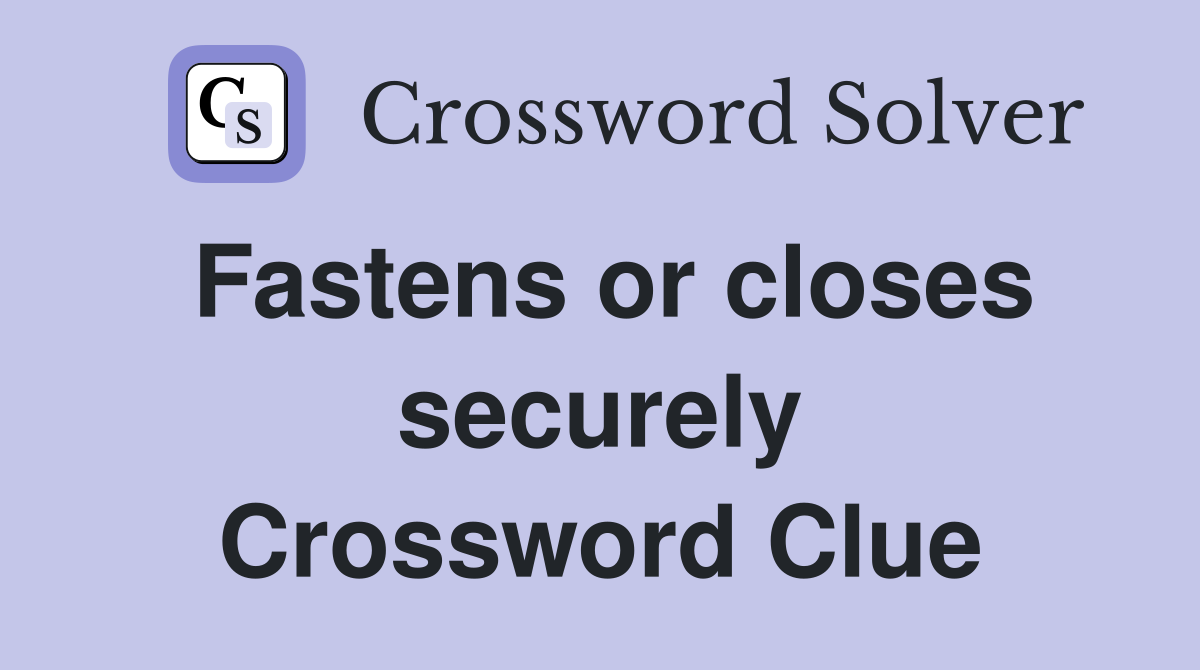 Fastens or closes securely Crossword Clue