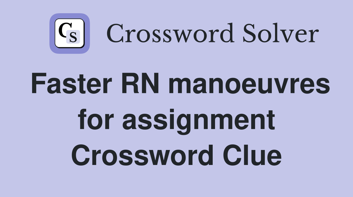 Faster RN manoeuvres for assignment Crossword Clue