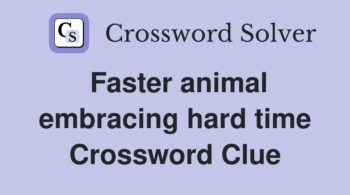 Faster animal embracing hard time Crossword Clue