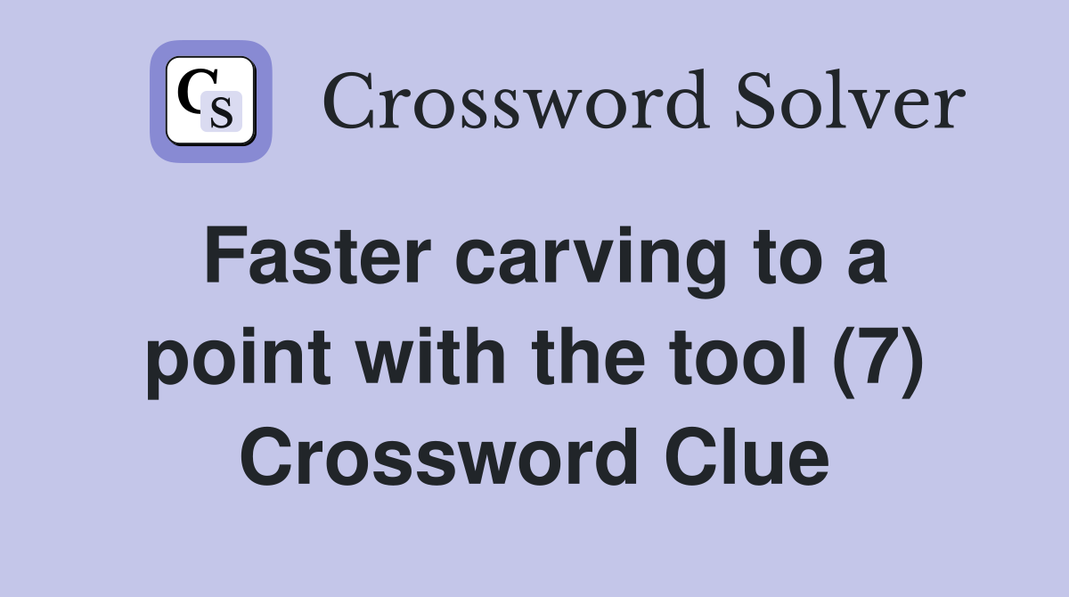 Faster carving to a point with the tool (7) Crossword Clue