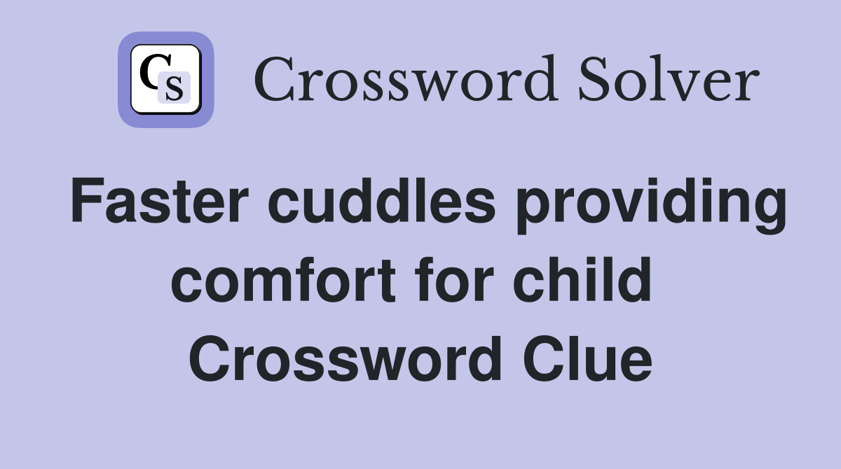 Faster cuddles providing comfort for child  Crossword Clue