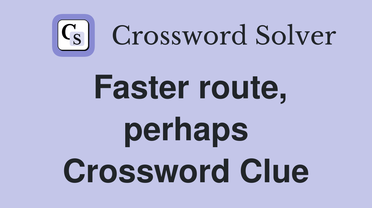 Faster route, perhaps Crossword Clue